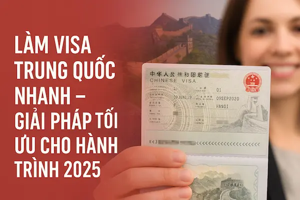 Làm visa Trung Quốc nhanh – Giải pháp tối ưu cho hành trình 2025