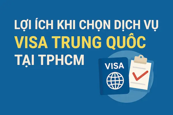 Lợi ích khi chọn dịch vụ visa Trung Quốc tại TPHCM