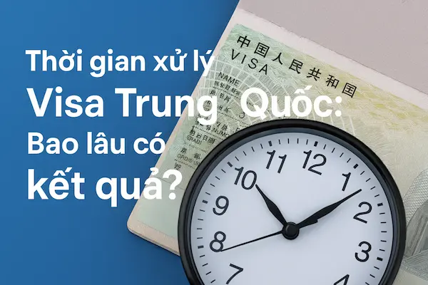 Thời gian xử lý Visa Trung Quốc: Bao lâu có kết quả?