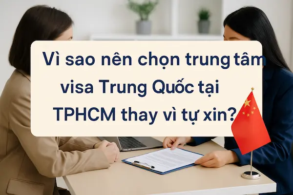 Vì sao nên chọn trung tâm visa Trung Quốc tại TPHCM thay vì tự xin?