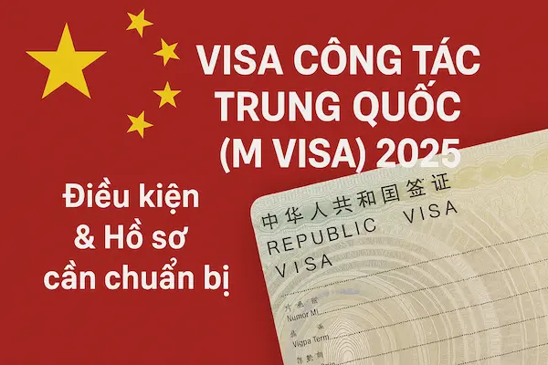 Visa Công tác Trung Quốc (M Visa) 2025 – Điều kiện & Hồ sơ cần chuẩn bị