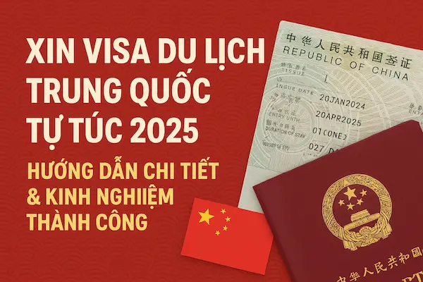 Xin visa du lịch Trung Quốc tự túc 2025 – Hướng dẫn chi tiết & kinh nghiệm thành công