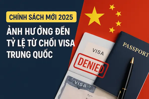 Chính Sách Mới 2025 – Ảnh Hưởng Đến Tỷ Lệ Từ Chối Visa Trung Quốc