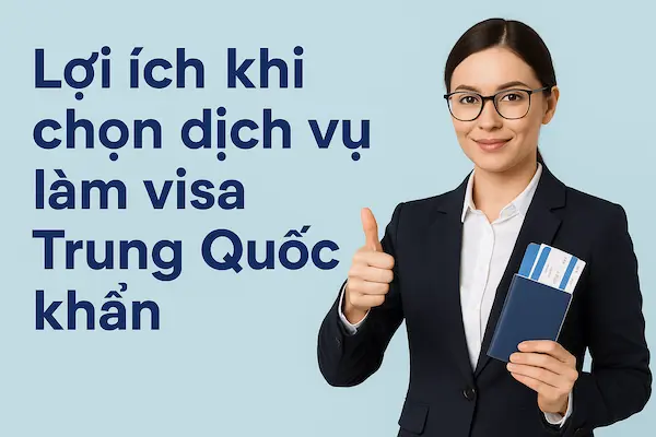 Lợi ích khi chọn dịch vụ làm visa Trung Quốc khẩn