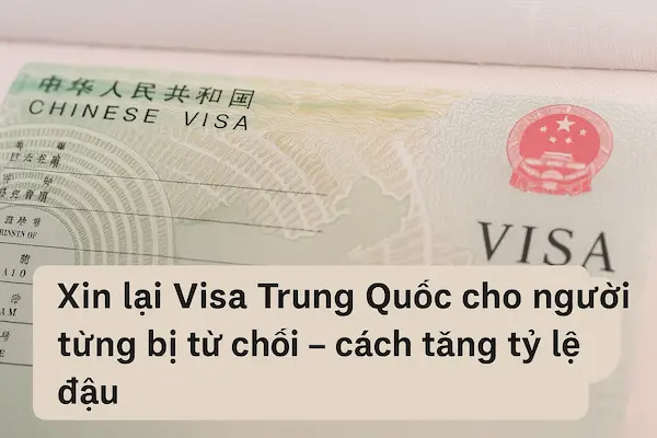 Xin lại Visa Trung Quốc cho người từng bị từ chối – cách tăng tỷ lệ đậu