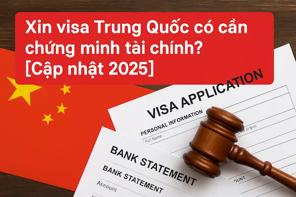 Xin visa Trung Quốc có cần chứng minh tài chính? [Cập nhật 2025]